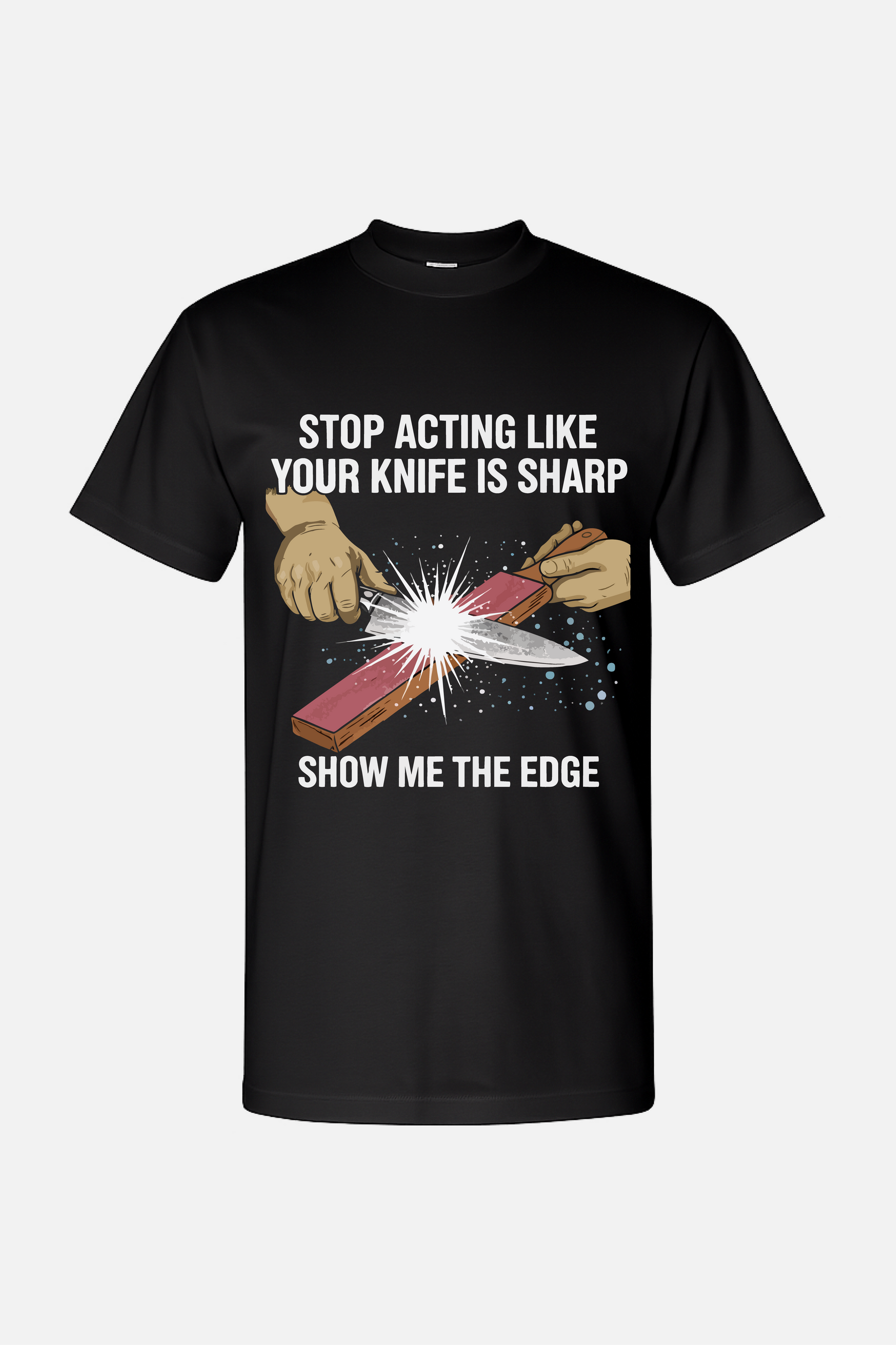 Black t-shirt featuring a white graphic of hands sharpening a knife on a stone with spark effects, with the text “Stop Acting Like Your Knife Is Sharp” above and “Show Me the Edge” below.