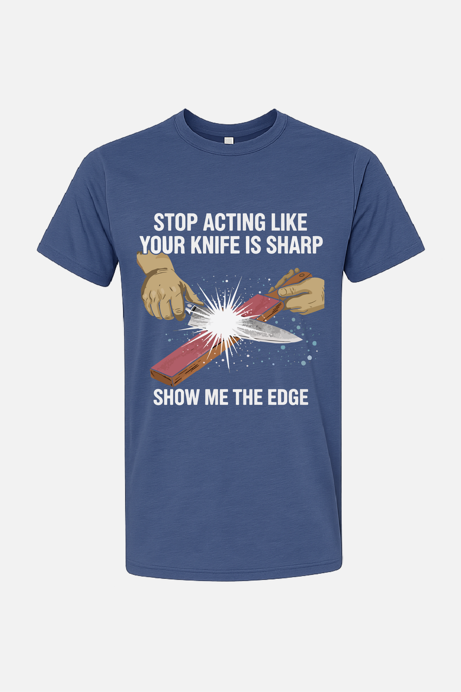 Blue t-shirt featuring a graphic of hands sharpening a knife on a stone with spark effects, with the text “Stop Acting Like Your Knife Is Sharp” above and “Show Me the Edge” below.